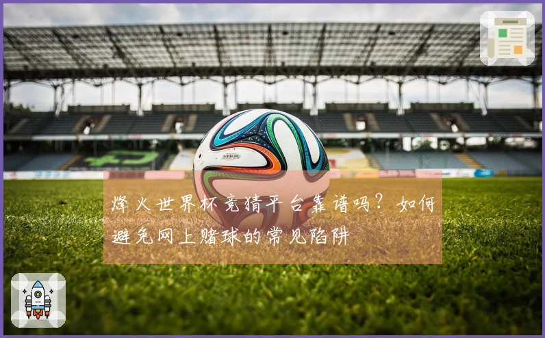 烽火世界杯竞猜平台靠谱吗？如何避免网上赌球的常见陷阱