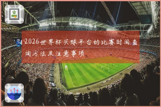 2026世界杯买球平台的比赛时间查询方法及注意事项