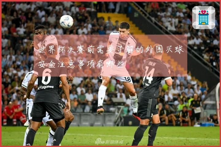 世界杯决赛前需要了解的外围买球安全注意事项有哪些